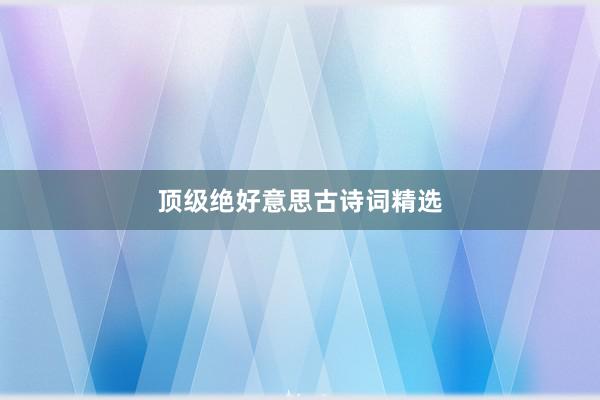 顶级绝好意思古诗词精选